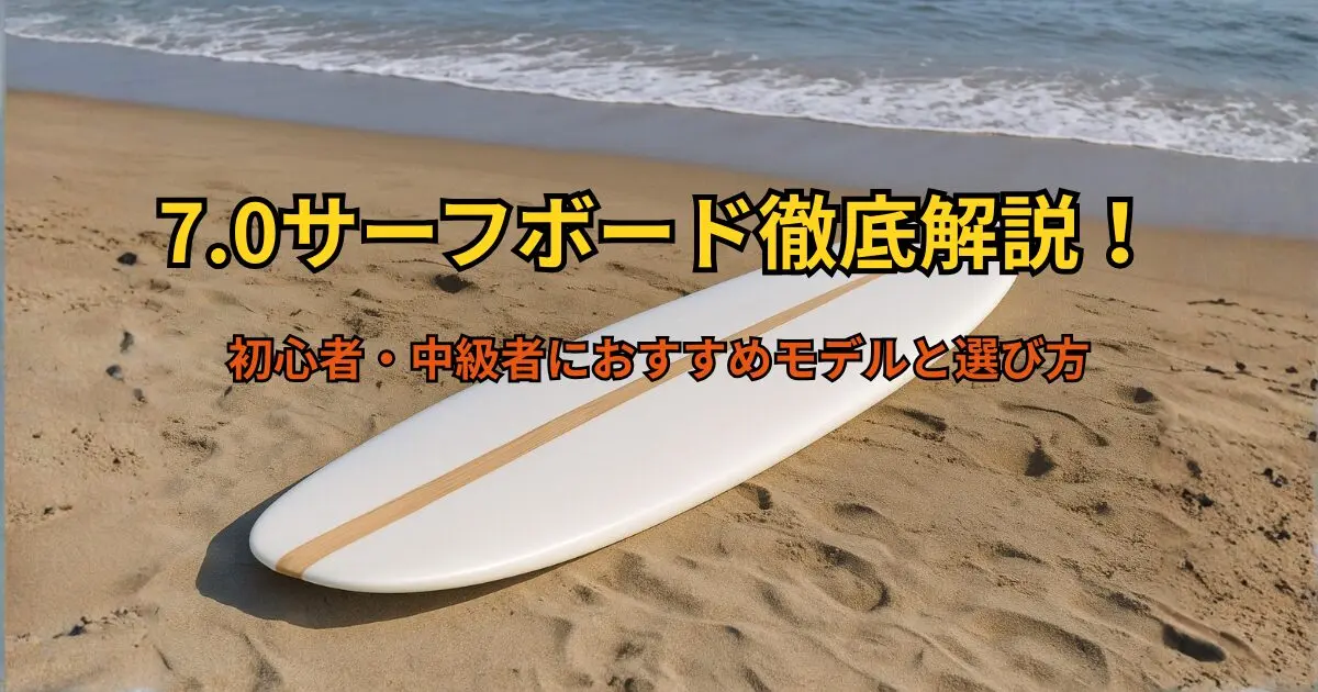 7.0サーフボード徹底解説｜初心者・中級者におすすめモデルと選び方